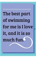 The best part of swimming for me is I love it, and it: Blank Lined Journal, Notebook, Funny & inspirational Swimming Notebook, Ruled, Writing Book, Notebook for swimmer, swimming lover. great gifts gig