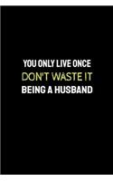 You Only Live Once Don't Waste It Being a Husband