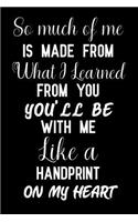 So Much of Me Is Made from What I Learned from You You'll Be with Me Like a Handprint on My Heart