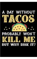 A Day Without Tacos Probably Won't Kill Me But Why Risk It?: 100 page Blank lined 6 x 9 journal to jot down your ideas and notes