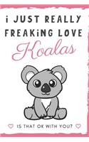 I Just Really Freaking Love Koalas. Is That OK With You?: Cute and Funny Notebook and Journal. For Girls and Boys of All Ages. Perfect For Writing, Drawing, Journaling Sketching and Crayon Coloring