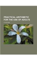 Practical Arithmetic for the Use of Adults: (English)