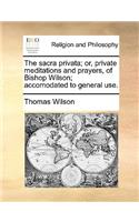 The Sacra Privata; Or, Private Meditations and Prayers, of Bishop Wilson; Accomodated to General Use.: (English)