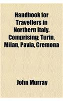 Handbook for Travellers in Northern Italy. Comprising; Turin, Milan, Pavia, Cremona