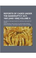 Reports of Cases Under the Bankruptcy ACT, 1883 [And 1890] Volume 6; Decided in the High Court of Justice & the Court of Appeal
