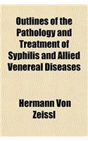 Outlines of the Pathology and Treatment of Syphilis and Allied Venereal Diseases
