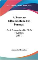 Reaccao Ultramontana Em Portugal: Ou A Concordata De 21 De Fevereiro (1857)