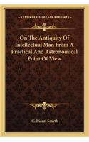 On The Antiquity Of Intellectual Man From A Practical And Astronomical Point Of View