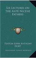 Six Lectures on the Ante Nicene Fathers