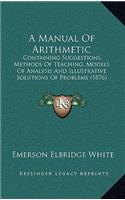 A Manual Of Arithmetic: Containing Suggestions, Methods Of Teaching, Models Of Analysis And Illustrative Solutions Of Problems (1876)