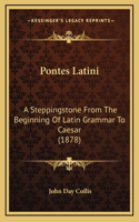 Pontes Latini: A Steppingstone From The Beginning Of Latin Grammar To Caesar (1878)