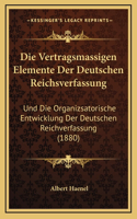 Die Vertragsmassigen Elemente Der Deutschen Reichsverfassung: Und Die Organizsatorische Entwicklung Der Deutschen Reichverfassung (1880)