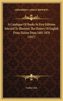 A Catalogue Of Books In First Editions Selected To Illustrate The History Of English Prose Fiction From 1485-1870 (1917)