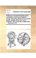 Reliques of ancient English poetry: consisting of old heroic ballads, songs, and other pieces of our earlier poets, (chiefly of the lyric kind.) Together with some few of later date. .