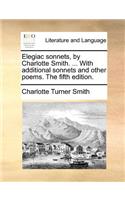 Elegiac Sonnets, by Charlotte Smith. ... with Additional Sonnets and Other Poems. the Fifth Edition.