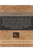 Browne, 1618 a New Almanacke, and Prognostication, for the Yeare of Grace, 1618, Being the Second from the Leape-Yeare: Composed for the Meridian of the Most Famous Citie of London and Will Serue Generally for the Monarchie of Great Britaine (1618): (English)