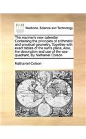 The Mariner's New Calendar Containing the Principles of Arithmetic and Practical Geometry, Together with Exact Tables of the Sun's Place, Also, the Description and Use of the Sea-Quadrant, by Nathaniel Colson