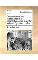 Observations and reasons for the establishment of a mint in Ireland. By John Locker.