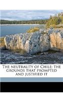 The Neutrality of Chile; The Grounds That Prompted and Justified It