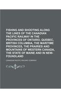 Fishing and Shooting Along the Lines of the Canadian Pacific Railway in the Provinces of Ontario, Quebec, British Columbia, the Maritime Provinces, Th