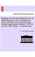 Bijdragen Tot de Geschiedenis Van Het Staatsbestuur in Ons Vaderland En Meer Bijzonder in Het Gewest Zuid- Holland Gedurende de Jaren 1813 Tot En Met 1845. Deel 1, 2 Eerste Stuk. Eerste Deel