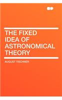 The Fixed Idea of Astronomical Theory