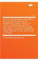 Political Appointments, Parliaments and the Judicial Bench in the Dominion of Canada, 1896 to 1917: Being a Continuation, Up to the 30th June, 1917, of the First Volume Published in 1896, Which Covered the Period from the 1st July, 1867, to the 31s
