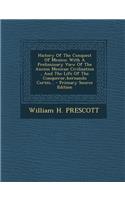 History of the Conquest of Mexico: With a Preliminary View of the Ancien Mexican Civilisation, and the Life of the Conqueror, Hernando Cortes...(English)