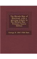 The Miracle Man of Montreal; With a Glowing Tribute to the Miracle Man - Primary Source Edition