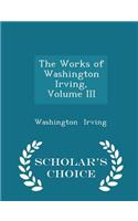 The Works of Washington Irving, Volume III - Scholar's Choice Edition