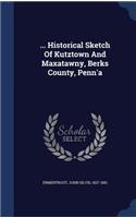 ... Historical Sketch Of Kutztown And Maxatawny, Berks County, Penn'a