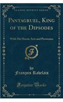 Pantagruel, King of the Dipsodes: With His Heroic Acts and Prowesses (Classic Reprint)(English)
