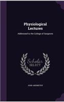 Physiological Lectures: Addressed to the College of Surgeons