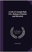 A Life of Joseph Hall, D.D., Bishop of Exeter and Norwich