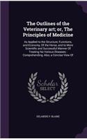 Outlines of the Veterinary art; or, The Principles of Medicine: As Applied to the Structure, Functions, and Economy, Of the Horse, and to More Scientific and Successful Manner Of Treating his Various Diseases: Co