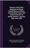 History of the Fifth Regiment of Rhode Island Heavy Artillery, During Three Years and a Half of Service in North Carolina. January 1862-June 1865