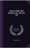 Greece Under The Romans, B.c. 146-a.d. 716