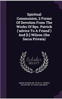 Spiritual Communion, 2 Forms Of Devotion From The Works Of Bps. Patrick ('advice To A Friend') And [t.] Wilson (the Sacra Privata): (English)