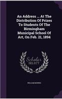 An Address ... at the Distribution of Prizes to Students of the Birmingham Municipal School of Art, on Feb. 21, 1894