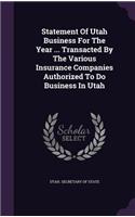 Statement Of Utah Business For The Year ... Transacted By The Various Insurance Companies Authorized To Do Business In Utah