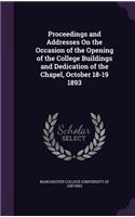 Proceedings and Addresses on the Occasion of the Opening of the College Buildings and Dedication of the Chapel, October 18-19 1893