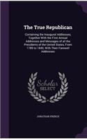 The True Republican: Containing the Inaugural Addresses, Together with the First Annual Addresses and Messages of All the Presidents of the United States, from 1789 to 1