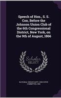 Speech of Hon., S. S. Cox, Before the Johnson Union Club of the 6th Congressional District, New York, on the 9th of August, 1866