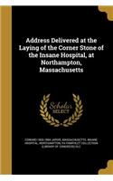 Address Delivered at the Laying of the Corner Stone of the Insane Hospital, at Northampton, Massachusetts