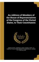 Address of Members of the House of Representatives of the Congress of the United States, to Their Constituents