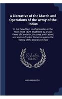 A Narrative of the March and Operations of the Army of the Indus: In the Expedition to Affghanistan in the Years 1838-1839. Illustrated by a Map, Views of Candahar, Ghuznee, and Cabool, and Various Tables. Comprisi