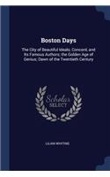 Boston Days: The City of Beautiful Ideals; Concord, and Its Famous Authors; the Golden Age of Genius; Dawn of the Twentieth Century