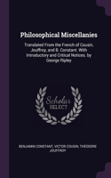 Philosophical Miscellanies: Translated From the French of Cousin, Jouffroy, and B. Constant. With Introductory and Critical Notices. by George Ripley