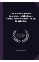 The Works of Flavius Josephus. to Which Are Added, 3 Dissertations. Tr. by W. Whiston
