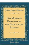 Das Moderne Kriegsrecht Der Civilisirten Staaten (Classic Reprint)